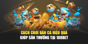 Cách Chơi Bắn Cá Hiệu Quả Giúp Săn Thưởng Tại 188bet