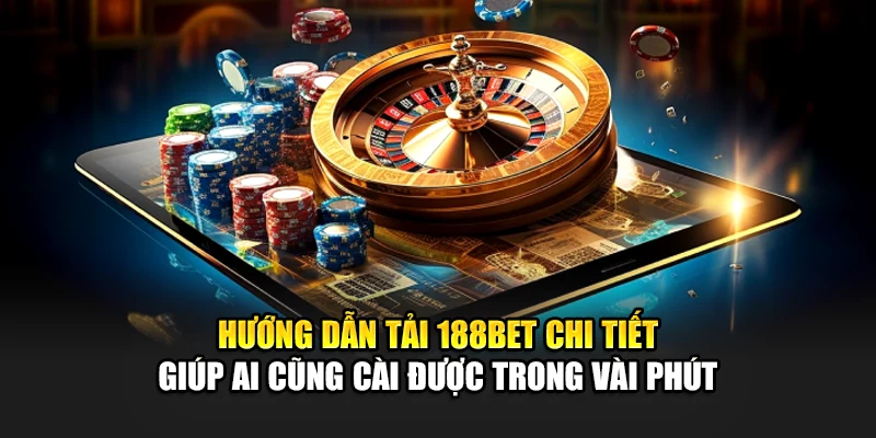 Hướng dẫn tải 188bet chi tiết giúp ai cũng cài được trong vài phút