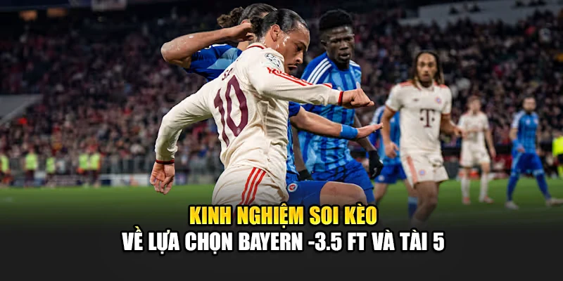 Kinh nghiệm soi kèo về lựa chọn Bayern -3.5 FT và Tài 5