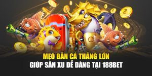 Mẹo Bắn Cá Thắng Lớn Giúp Săn Xu Dễ Dàng Tại 188bet