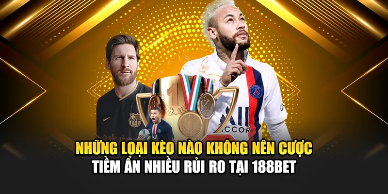 Những loại kèo nào không nên cược tiềm ẩn nhiều rủi ro tại 188Bet