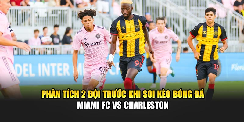 Phân tích 2 đội trước khi soi kèo bóng đá Miami FC vs Charleston
