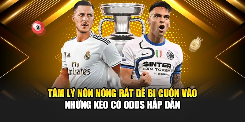 Tâm lý nôn nóng rất dễ bị cuốn vào những kèo có odds hấp dẫn