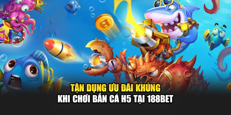 Bắn Cá H5 Đơn Giản, Thuận Tiện Trên Mọi Thiết Bị Cùng 188Bet 3 Tận dụng ưu đãi khủng khi chơi Bắn cá H5 tại 188Bet