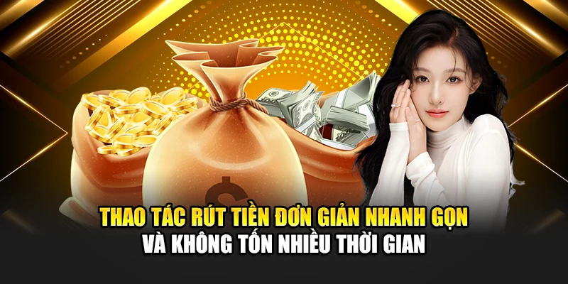Thao tác rút tiền đơn giản nhanh gọn và không tốn nhiều thời gian
